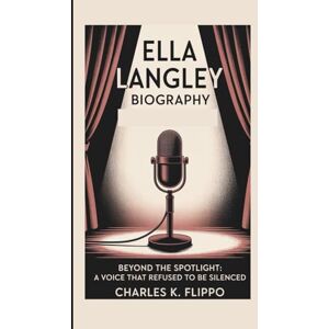 FLIPPO, CHARLES K. ELLA LANGLEY BIOGRAPHY: Beyond the Spotlight: A Voice That Refused to Be Silenced FLIPPO, CHARLES K. ELLA LANGLEY BIOGRAPHY: Beyond the Spotlight: A Voice That Refused to Be Silenced