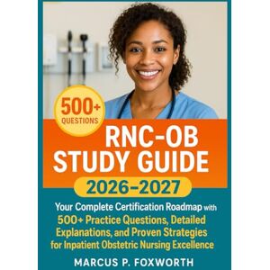 P. Foxworth, Marcus RNC-OB Study Guide 2026-2027: Your Complete Certification Roadmap with 500+ Practice Questions, Detailed Explanations, and Proven Strategies for Inpatient Obstetric Nursing Excellence P. Foxworth, Marcus RNC-OB Study Guide 2026-2027: Your Complete Certification Roadmap with 500+ Practice Questions, Detailed Explanations, and Proven Strategies for Inpatient Obstetric Nursing Excellence