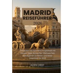 CREST, ALDEN MADRID REISEFÜHRER 2026: Entdecken Sie Spaniens Hauptstadt mit lokalen Tipps, ikonischen Wahrzeichen, verborgenen Schätzen und Reise-Essentials für 2026 CREST, ALDEN MADRID REISEFÜHRER 2026: Entdecken Sie Spaniens Hauptstadt mit lokalen Tipps, ikonischen Wahrzeichen, verborgenen Schätzen und Reise-Essentials für 2026