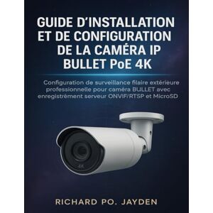 JAYDEN, RICHARD PO. GUIDE D'INSTALLATION ET DE CONFIGURATION DE LA CAMÉRA IP BULLET POE 4K: Configuration de surveillance filaire extérieure professionnelle pour caméra ... enregistrement serveur ONVIF/RTSP et MicroSD JAYDEN, RICHARD PO. GUIDE D'INSTALLATION ET DE CONFIGURATION DE LA CAMÉRA IP BULLET POE 4K: Configuration de surveillance filaire extérieure professionnelle pour caméra ... enregistrement serveur ONVIF/RTSP et MicroSD