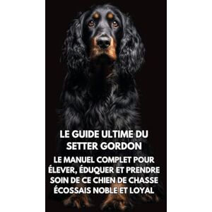 Books, Inkspire Le Guide Ultime du Setter Gordon: Le Manuel Complet pour Élever, Éduquer et Prendre Soin de Ce Chien de Chasse Écossais Noble et Loyal Books, Inkspire Le Guide Ultime du Setter Gordon: Le Manuel Complet pour Élever, Éduquer et Prendre Soin de Ce Chien de Chasse Écossais Noble et Loyal