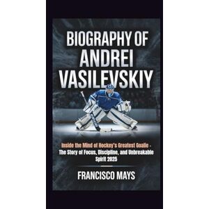 Mays, Francisco BIOGRAPHY OF ANDREI VASILEVSKIY: Inside the Mind of Hockey’s Greatest Goalie – The Story of Focus, Discipline, and Unbreakable Spirit 2025 Mays, Francisco BIOGRAPHY OF ANDREI VASILEVSKIY: Inside the Mind of Hockey’s Greatest Goalie – The Story of Focus, Discipline, and Unbreakable Spirit 2025