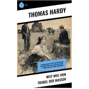 Hardy, Thomas Weit weg vom Trubel der Massen: Ein Ruraldrama aus der viktorianischen Landschaft über Liebe, gesellschaftliche Normen und eine starke Frauenfigur Hardy, Thomas Weit weg vom Trubel der Massen: Ein Ruraldrama aus der viktorianischen Landschaft über Liebe, gesellschaftliche Normen und eine starke Frauenfigur