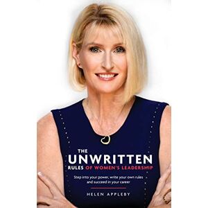 Appleby, Helen The Unwritten Rules of Women's Leadership: Step into your power, write your own rules and succeed in your career Appleby, Helen The Unwritten Rules of Women's Leadership: Step into your power, write your own rules and succeed in your career