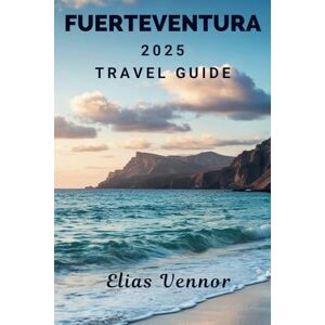 Vennor, Elias FUERTEVENTURA 2025 TRAVEL GUIDE: Navigate, Indulge, and Explore Without the Guesswork Vennor, Elias FUERTEVENTURA 2025 TRAVEL GUIDE: Navigate, Indulge, and Explore Without the Guesswork