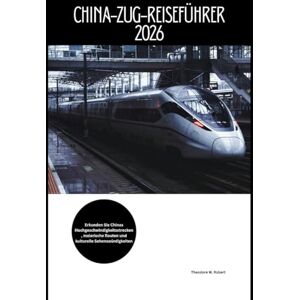Robert, Theodore W. China-Zug-Reiseführer 2026: Erkunden Sie Chinas Hochgeschwindigkeitsstrecken, malerische Routen und kulturelle Sehenswürdigkeiten (Train Travel Guide) Robert, Theodore W. China-Zug-Reiseführer 2026: Erkunden Sie Chinas Hochgeschwindigkeitsstrecken, malerische Routen und kulturelle Sehenswürdigkeiten (Train Travel Guide)