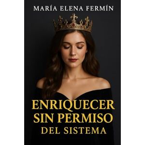 FermÍn, María Elena ENRIQUECER SIN PERMISO DEL SISTEMA Volumen 3: Mujeres del Reino que florecen con finanzas, dignidad y sin pedir permiso al sistema. (RICA SIN PERMISO) FermÍn, María Elena ENRIQUECER SIN PERMISO DEL SISTEMA Volumen 3: Mujeres del Reino que florecen con finanzas, dignidad y sin pedir permiso al sistema. (RICA SIN PERMISO)