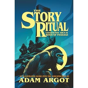 Argot, Adam THE STORY RITUAL: Character Arcs & Rites of Passage Argot, Adam THE STORY RITUAL: Character Arcs & Rites of Passage