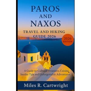 Cartwright, Miles R. PAROS AND NAXOS TRAVEL AND HIKING GUIDE 2026: A Guide to Cultural Treasures, Cuisine, Insider Tips and Unforgettable Adventures. Cartwright, Miles R. PAROS AND NAXOS TRAVEL AND HIKING GUIDE 2026: A Guide to Cultural Treasures, Cuisine, Insider Tips and Unforgettable Adventures.