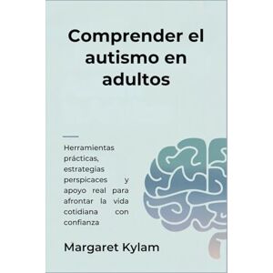 Kylam, Margaret Comprender el autismo en adultos: Herramientas prácticas, estrategias perspicaces y apoyo real para afrontar la vida cotidiana con confianza Kylam, Margaret Comprender el autismo en adultos: Herramientas prácticas, estrategias perspicaces y apoyo real para afrontar la vida cotidiana con confianza