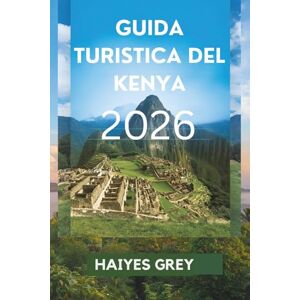 GREY, HAIYES GUIDA TURISTICA DEL KENYA 2026: "Tramonti nella savana, avventure selvagge e lo spirito dell'Africa GREY, HAIYES GUIDA TURISTICA DEL KENYA 2026: "Tramonti nella savana, avventure selvagge e lo spirito dell'Africa