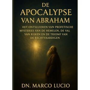 Lucio, Dn. Marco DE APOCALYPS VAN ABRAHAM: Het ontsluiten van profetische mysteries van de hemelen, de val van rijken en de triomf van de rechtvaardigen Lucio, Dn. Marco DE APOCALYPS VAN ABRAHAM: Het ontsluiten van profetische mysteries van de hemelen, de val van rijken en de triomf van de rechtvaardigen