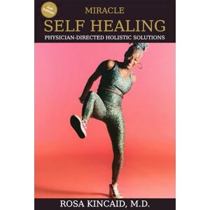 Kincaid MD, Dr. Rosa Miracle Self Healing: Physician-Directed Holistic Solutions Kincaid MD, Dr. Rosa Miracle Self Healing: Physician-Directed Holistic Solutions