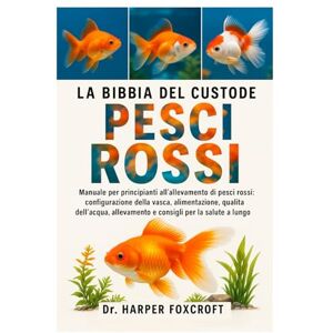 Foxcroft, Dr. Harper LA BIBBIA DEL CUSTODE DEI PESCI ROSSI: Manuale per principianti all'allevamento di pesci rossi: configurazione della vasca, alimentazione, qualità ... e consigli per la salute a lungo termine Foxcroft, Dr. Harper LA BIBBIA DEL CUSTODE DEI PESCI ROSSI: Manuale per principianti all'allevamento di pesci rossi: configurazione della vasca, alimentazione, qualità ... e consigli per la salute a lungo termine