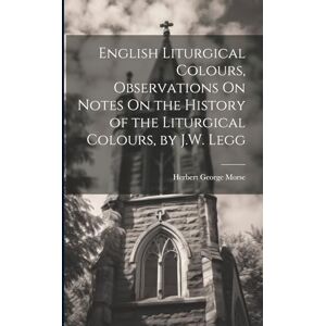 Morse, Herbert George English Liturgical Colours, Observations On Notes On the History of the Liturgical Colours, by J.W. Legg Morse, Herbert George English Liturgical Colours, Observations On Notes On the History of the Liturgical Colours, by J.W. Legg