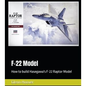 F-22 Model: How to build Hasegawa's F-22 Raptor Model (A Glenn Hoover Model Build Instruction Series Grayscale Interior) F-22 Model: How to build Hasegawa's F-22 Raptor Model (A Glenn Hoover Model Build Instruction Series Grayscale Interior)
