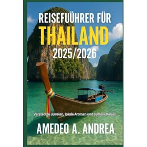 ANDREA, Mr AMEDEO A. REISEFÜHRER FÜR THAILAND 2025/2026: Versteckte Juwelen, lokale Aromen und zeitlose Reisen ANDREA, Mr AMEDEO A. REISEFÜHRER FÜR THAILAND 2025/2026: Versteckte Juwelen, lokale Aromen und zeitlose Reisen