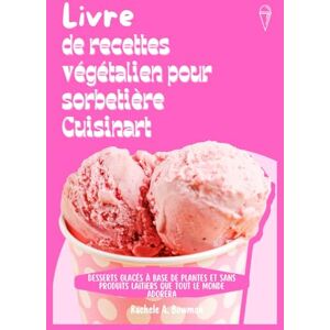 A. Bowman, Rachele Livre de recettes végétalien pour sorbetière Cuisinart: Desserts glacés à base de plantes et sans produits laitiers que tout le monde adorera A. Bowman, Rachele Livre de recettes végétalien pour sorbetière Cuisinart: Desserts glacés à base de plantes et sans produits laitiers que tout le monde adorera