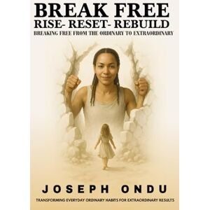ONDU, MR JOSEPH BREAK FREE: RISE – RESET REBUILD (Transforming Everyday Ordinary Habits for Extraordinary Results) ONDU, MR JOSEPH BREAK FREE: RISE – RESET REBUILD (Transforming Everyday Ordinary Habits for Extraordinary Results)