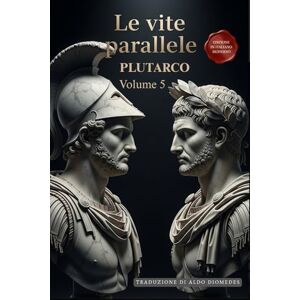 Plutarco Le Vite Parallele Volume 5: Un Capolavoro della Storia in Italiano Moderno Plutarco Le Vite Parallele Volume 5: Un Capolavoro della Storia in Italiano Moderno