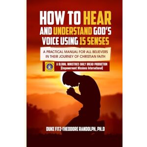 RANDOLPH PH.D, DR. DUKE FITZ-THEODORE HOW TO HEAR AND UNDERSTAND GOD’S VOICE USING 15 SENSES: A Practical Manual For All Believers In Their Journey Of Christian Faith RANDOLPH PH.D, DR. DUKE FITZ-THEODORE HOW TO HEAR AND UNDERSTAND GOD’S VOICE USING 15 SENSES: A Practical Manual For All Believers In Their Journey Of Christian Faith