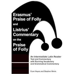 Nimis, Stephen Erasmus’ Praise of Folly and Listrius’ Commentary on the Praise of Folly: An Intermediate Latin Reader Text and Commentary with Running Vocabulary and Grammatical Commentary Nimis, Stephen Erasmus’ Praise of Folly and Listrius’ Commentary on the Praise of Folly: An Intermediate Latin Reader Text and Commentary with Running Vocabulary and Grammatical Commentary