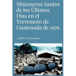 Richman, Larry Misioneros Santos de los Últimos Días en el Terremoto de Guatemala de 1976 Richman, Larry Misioneros Santos de los Últimos Días en el Terremoto de Guatemala de 1976