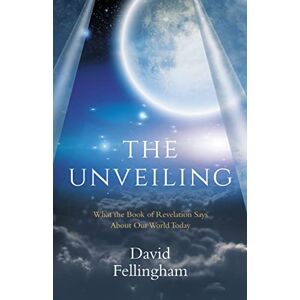 Fellingham, David The Unveiling: What the Book of Revelation says about our World Today Fellingham, David The Unveiling: What the Book of Revelation says about our World Today