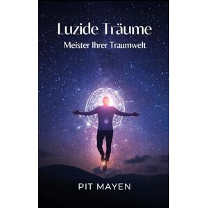 Mayen, Pit Luzide Träume: Meister Ihrer Traumwelt Mayen, Pit Luzide Träume: Meister Ihrer Traumwelt