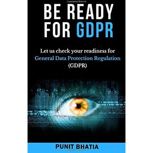 Bhatia, Punit Be Ready for GDPR: Let us check your readiness for General Data Protection Regulation (GDPR) Bhatia, Punit Be Ready for GDPR: Let us check your readiness for General Data Protection Regulation (GDPR)