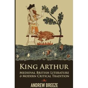 Breeze, Andrew King Arthur: Medieval British Literature and Modern Critical Tradition Breeze, Andrew King Arthur: Medieval British Literature and Modern Critical Tradition