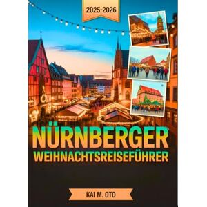 Oto, Kai M. Nürnberger Weihnachts reiseführer 2025-2026: Entdecken Sie den weltberühmten Christkindlesmarkt, versteckte Weihnachtsschätze und magische Wintererlebnisse mit Expertentipps Oto, Kai M. Nürnberger Weihnachts reiseführer 2025-2026: Entdecken Sie den weltberühmten Christkindlesmarkt, versteckte Weihnachtsschätze und magische Wintererlebnisse mit Expertentipps