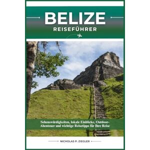 ZIEGLER, NICHOLAS P. BELIZE REISEFÜHRER: Sehenswürdigkeiten, lokale Einblicke, Outdoor-Abenteuer und wichtige Reisetipps für Ihre Reise ZIEGLER, NICHOLAS P. BELIZE REISEFÜHRER: Sehenswürdigkeiten, lokale Einblicke, Outdoor-Abenteuer und wichtige Reisetipps für Ihre Reise