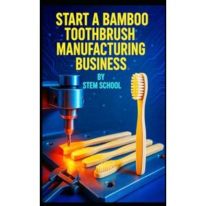 SCHOOL, STEM Start a Bamboo Toothbrush Manufacturing Business: A Step-by-Step Guide to Making Eco-Friendly Handles, Bristles, Packaging and Profitable Sales SCHOOL, STEM Start a Bamboo Toothbrush Manufacturing Business: A Step-by-Step Guide to Making Eco-Friendly Handles, Bristles, Packaging and Profitable Sales