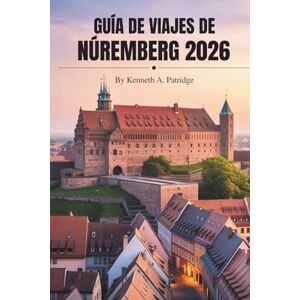 Patridge, Kenneth A. GUÍA DE VIAJES DE NÚREMBERG 2026: Explorando la cultura y la historia en la joya de Franconia , Alemania Patridge, Kenneth A. GUÍA DE VIAJES DE NÚREMBERG 2026: Explorando la cultura y la historia en la joya de Franconia , Alemania