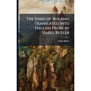 Butler, Isabel The Song of Roland. Translated Into English Prose by Isabel Butler Butler, Isabel The Song of Roland. Translated Into English Prose by Isabel Butler