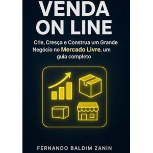 Zanin, Fernando Venda On Line no MERCADO LIVRE: Crie, Cresça E Construa um Grande Negócio, um guia completo Zanin, Fernando Venda On Line no MERCADO LIVRE: Crie, Cresça E Construa um Grande Negócio, um guia completo