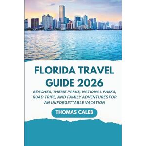 Caleb, Thomas Florida Travel Guide 2026: Beaches, Theme Parks, National Parks, Road Trips, and Family Adventures for an Unforgettable Vacation Caleb, Thomas Florida Travel Guide 2026: Beaches, Theme Parks, National Parks, Road Trips, and Family Adventures for an Unforgettable Vacation
