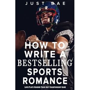Bae, Just How to Write a Bestselling Sports Romance: Love Plays Harder Than Any Championship Game: 14 (How to Write a Bestselling Romance) Bae, Just How to Write a Bestselling Sports Romance: Love Plays Harder Than Any Championship Game: 14 (How to Write a Bestselling Romance)