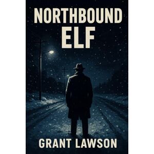 Lawson, Grant Northbound Elf: A Mystery of Disappearance, Power, and the Systems That Erase Truth Lawson, Grant Northbound Elf: A Mystery of Disappearance, Power, and the Systems That Erase Truth