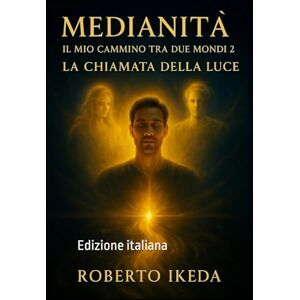Ikeda, Roberto Medianità: il mio cammino tra due mondi 2: La chiamata della luce Ikeda, Roberto Medianità: il mio cammino tra due mondi 2: La chiamata della luce