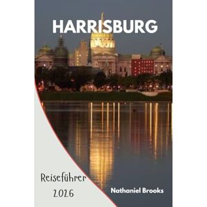 Brooks, Nathaniel Harrisburg Reiseführer 2026: Ihr unverzichtbarer Begleiter zu Pennsylvanias Hauptstadt, Geschichte, Abenteuern am Flussufer, lokalen Aromen und verborgenen Reizen für jeden Reisenden Brooks, Nathaniel Harrisburg Reiseführer 2026: Ihr unverzichtbarer Begleiter zu Pennsylvanias Hauptstadt, Geschichte, Abenteuern am Flussufer, lokalen Aromen und verborgenen Reizen für jeden Reisenden