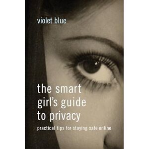 Blue, Violet The Smart Girl's Guide to Privacy: Practical Tips for Staying Safe Online Blue, Violet The Smart Girl's Guide to Privacy: Practical Tips for Staying Safe Online