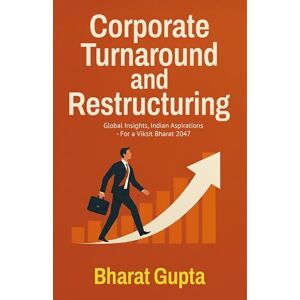 Gupta, Bharat Corporate Turnaround and Restructuring: Global Insights, Indian Aspirations For a Viksit Bharat 2047 Gupta, Bharat Corporate Turnaround and Restructuring: Global Insights, Indian Aspirations For a Viksit Bharat 2047