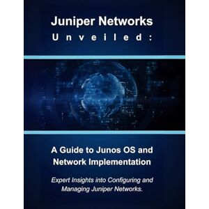 Parvin, R. Juniper Networks Unveiled: A Guide to Junos OS and Network Implementation: Expert Insights into Configuring and Managing Juniper Networks Parvin, R. Juniper Networks Unveiled: A Guide to Junos OS and Network Implementation: Expert Insights into Configuring and Managing Juniper Networks