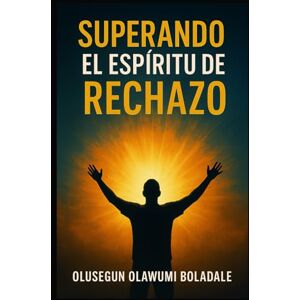 OLAWUMI BOLADALE, OLUSEGUN SUPERANDO EL ESPÍRITU DE RECHAZO: Reclamar tu identidad en Cristo y disfrutar de la liberación total de la oposición y la resistencia OLAWUMI BOLADALE, OLUSEGUN SUPERANDO EL ESPÍRITU DE RECHAZO: Reclamar tu identidad en Cristo y disfrutar de la liberación total de la oposición y la resistencia