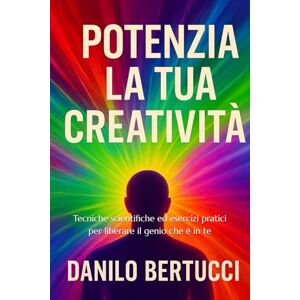 Bertucci, Danilo Potenzia la tua creatività: Tecniche scientifiche ed esercizi pratici per liberare il genio che è in te (Potenzia la tua mente) Bertucci, Danilo Potenzia la tua creatività: Tecniche scientifiche ed esercizi pratici per liberare il genio che è in te (Potenzia la tua mente)