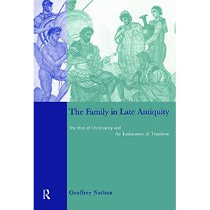 Nathan, Geoffrey The Family in Late Antiquity: The Rise of Christianity and the Endurance of Tradition Nathan, Geoffrey The Family in Late Antiquity: The Rise of Christianity and the Endurance of Tradition