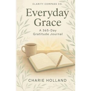 Holland, Charie Everyday Grace: 365 Day Gratitude Journal Holland, Charie Everyday Grace: 365 Day Gratitude Journal