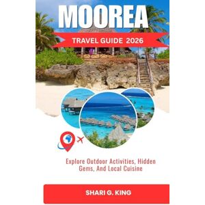 King, Shari G. MOOREA TRAVEL GUIDE 2026: Explore Outdoor Activities, Hidden Gems, And Local Cuisine King, Shari G. MOOREA TRAVEL GUIDE 2026: Explore Outdoor Activities, Hidden Gems, And Local Cuisine